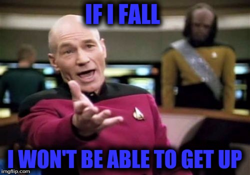 Picard Wtf Meme | IF I FALL I WON'T BE ABLE TO GET UP | image tagged in memes,picard wtf | made w/ Imgflip meme maker