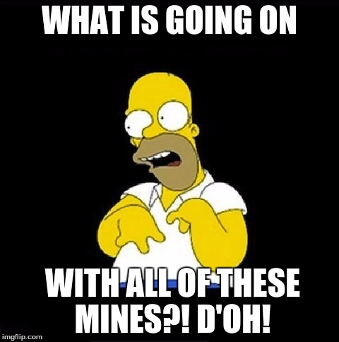 Homer Simpson Retarded | WHAT IS GOING ON; WITH ALL OF THESE MINES?! D'OH! | image tagged in homer simpson retarded | made w/ Imgflip meme maker