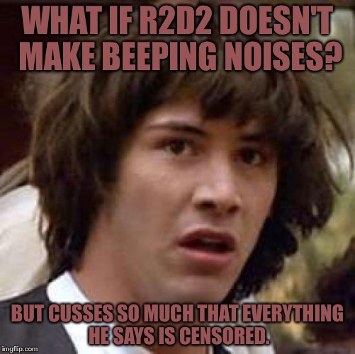 Conspiracy Keanu | WHAT IF R2D2 DOESN'T MAKE BEEPING NOISES? BUT CUSSES SO MUCH THAT EVERYTHING HE SAYS IS CENSORED. | image tagged in memes,conspiracy keanu | made w/ Imgflip meme maker