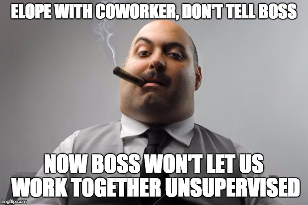 Scumbag Boss Meme | ELOPE WITH COWORKER, DON'T TELL BOSS; NOW BOSS WON'T LET US WORK TOGETHER UNSUPERVISED | image tagged in memes,scumbag boss | made w/ Imgflip meme maker