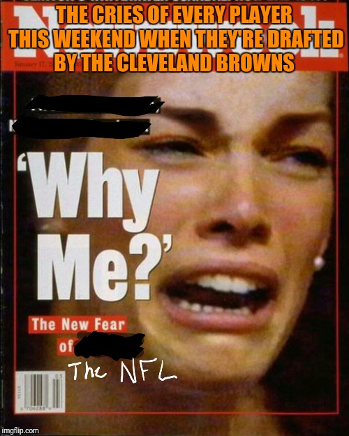 THE CRIES OF EVERY PLAYER THIS WEEKEND WHEN THEY'RE DRAFTED BY THE CLEVELAND BROWNS | image tagged in nfl memes | made w/ Imgflip meme maker