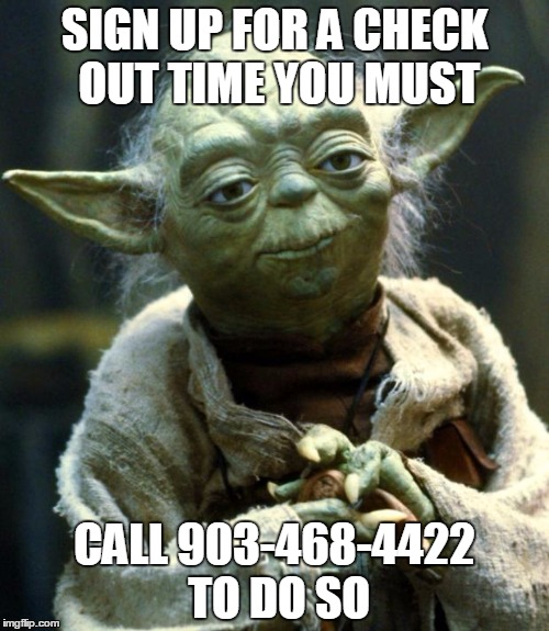 Star Wars Yoda | SIGN UP FOR A CHECK OUT TIME YOU MUST; CALL 903-468-4422 TO DO SO | image tagged in memes,star wars yoda | made w/ Imgflip meme maker