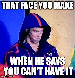 Michael Phelps Death Stare | THAT FACE YOU MAKE; WHEN HE SAYS YOU CAN'T HAVE IT | image tagged in memes,michael phelps death stare | made w/ Imgflip meme maker