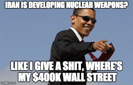 Cool Obama Meme | IRAN IS DEVELOPING NUCLEAR WEAPONS? LIKE I GIVE A SHIT, WHERE'S MY $400K WALL STREET | image tagged in memes,cool obama | made w/ Imgflip meme maker