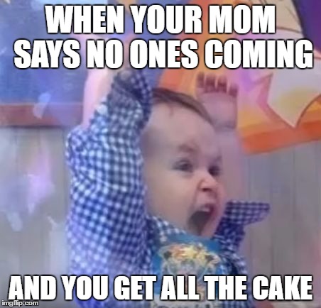 WHEN YOUR MOM SAYS NO ONES COMING; AND YOU GET ALL THE CAKE | image tagged in birthday kid | made w/ Imgflip meme maker