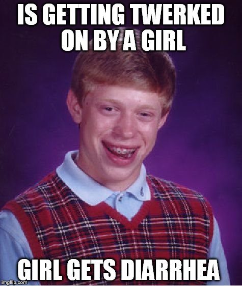 Bad Luck Brian Meme | IS GETTING TWERKED ON BY A GIRL; GIRL GETS DIARRHEA | image tagged in memes,bad luck brian | made w/ Imgflip meme maker
