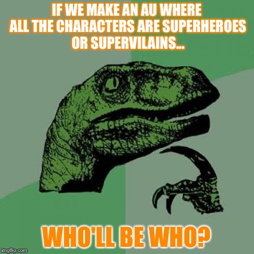 HeroTale,anyone? | IF WE MAKE AN AU WHERE ALL THE CHARACTERS ARE SUPERHEROES OR SUPERVILAINS... WHO'LL BE WHO? | image tagged in memes,philosoraptor | made w/ Imgflip meme maker