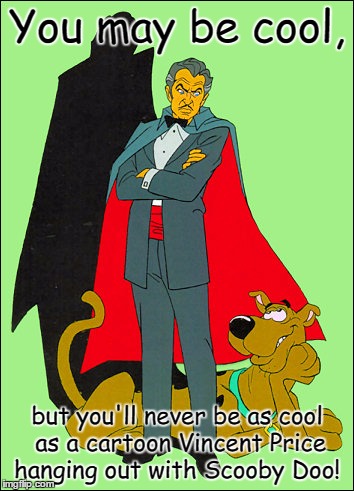So there!  |  You may be cool, but you'll never be as cool as a cartoon Vincent Price hanging out with Scooby Doo! | image tagged in vincent price and scooby doo,vincent price,scooby doo | made w/ Imgflip meme maker