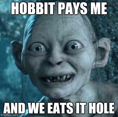 Gollum Meme | HOBBIT PAYS ME; AND WE EATS IT HOLE | image tagged in memes,gollum | made w/ Imgflip meme maker