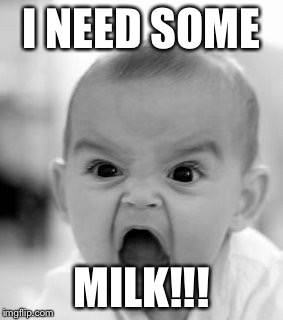 Oh he needs some milk | I NEED SOME; MILK!!! | image tagged in memes,angry baby | made w/ Imgflip meme maker