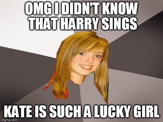 OMG I DIDN'T KNOW THAT HARRY SINGS KATE IS SUCH A LUCKY GIRL | made w/ Imgflip meme maker