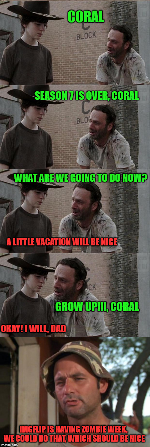 Carl Grimes Spackler | CORAL; SEASON 7 IS OVER, CORAL; WHAT ARE WE GOING TO DO NOW? A LITTLE VACATION WILL BE NICE; GROW UP!!!, CORAL; OKAY! I WILL, DAD; IMGFLIP IS HAVING ZOMBIE WEEK, WE COULD DO THAT, WHICH SHOULD BE NICE | image tagged in radiation zombie week | made w/ Imgflip meme maker