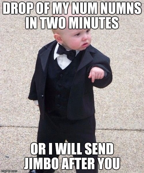 Baby Godfather Meme | DROP OF MY NUM NUMNS IN TWO MINUTES; OR I WILL SEND JIMBO AFTER YOU | image tagged in memes,baby godfather | made w/ Imgflip meme maker