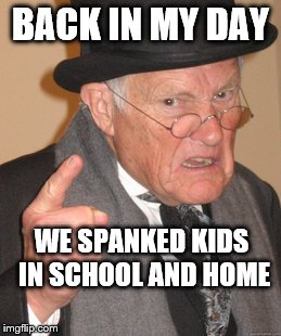 Back In My Day | BACK IN MY DAY; WE SPANKED KIDS IN SCHOOL AND HOME | image tagged in memes,back in my day | made w/ Imgflip meme maker