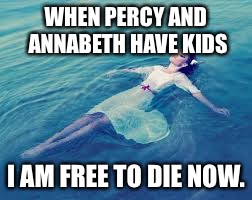 WHEN PERCY AND ANNABETH HAVE KIDS; I AM FREE TO DIE NOW. | image tagged in water girl | made w/ Imgflip meme maker
