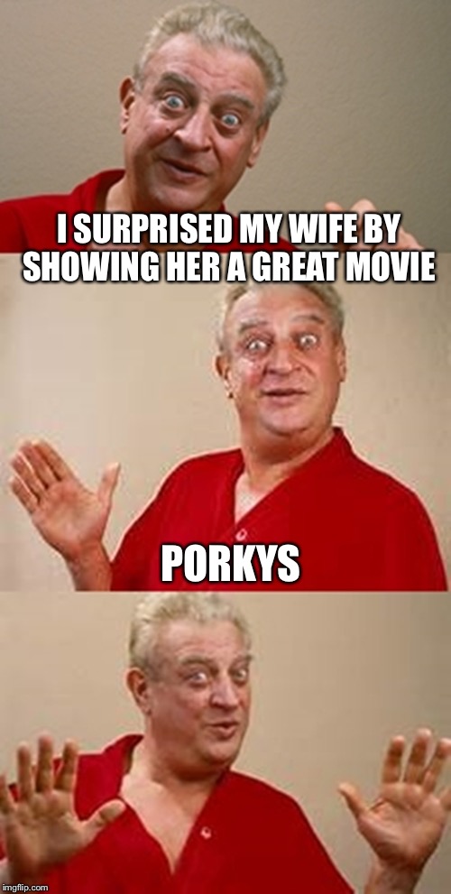 bad pun Dangerfield  | I SURPRISED MY WIFE BY SHOWING HER A GREAT MOVIE; PORKYS | image tagged in bad pun dangerfield,porky's,movies | made w/ Imgflip meme maker