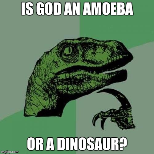 Philosoraptor Meme | IS GOD AN AMOEBA; OR A DINOSAUR? | image tagged in memes,philosoraptor | made w/ Imgflip meme maker