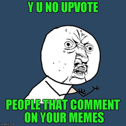 Y U No Meme | Y U NO UPVOTE PEOPLE THAT COMMENT ON YOUR MEMES | image tagged in memes,y u no | made w/ Imgflip meme maker