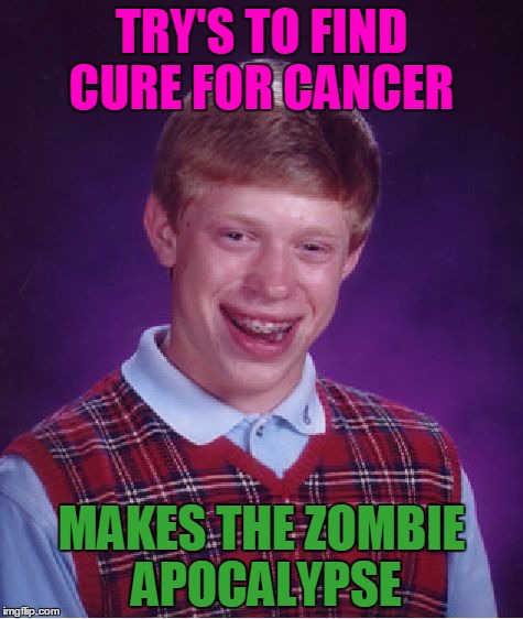 Bad Luck Brian Meme | TRY'S TO FIND CURE FOR CANCER; MAKES THE ZOMBIE APOCALYPSE | image tagged in memes,bad luck brian,radiation zombie week,zombie | made w/ Imgflip meme maker