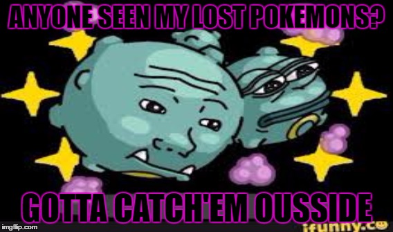 Pokemon Dank Ousside sexy | ANYONE SEEN MY LOST POKEMONS? GOTTA CATCH'EM OUSSIDE | image tagged in catch me outside how bout dat,pokemon,dank,sexy | made w/ Imgflip meme maker