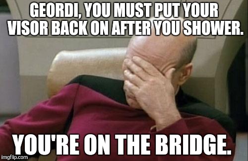 Too Racy for the NAKED Eye! | GEORDI, YOU MUST PUT YOUR VISOR BACK ON AFTER YOU SHOWER. YOU'RE ON THE BRIDGE. | image tagged in memes,captain picard facepalm | made w/ Imgflip meme maker