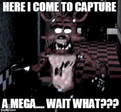 Foxy running | HERE I COME TO CAPTURE; A MEGA.... WAIT WHAT??? | image tagged in foxy running | made w/ Imgflip meme maker