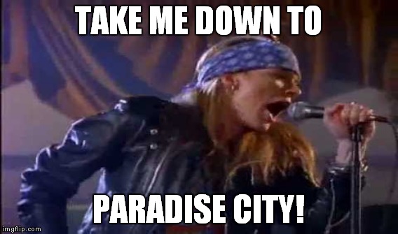 TAKE ME DOWN TO PARADISE CITY! | made w/ Imgflip meme maker