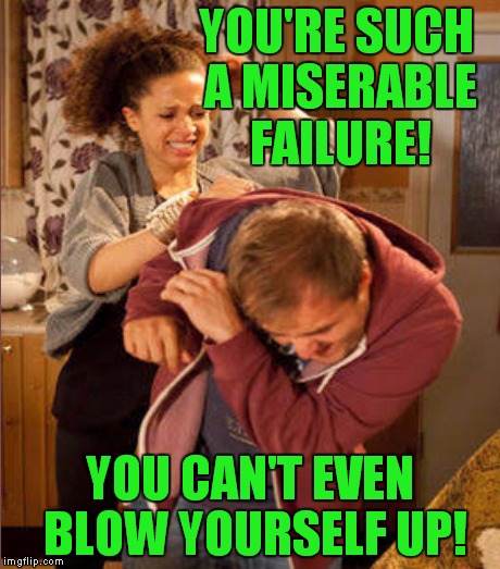 YOU'RE SUCH A MISERABLE FAILURE! YOU CAN'T EVEN BLOW YOURSELF UP! | made w/ Imgflip meme maker