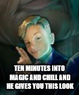 TEN MINUTES INTO MAGIC AND CHILL AND HE GIVES YOU THIS LOOK | image tagged in harry potter,chill,look,that look | made w/ Imgflip meme maker