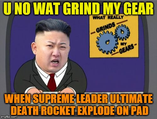 He has an apparent problem getting it up | U NO WAT GRIND MY GEAR; WHEN SUPREME LEADER ULTIMATE DEATH ROCKET EXPLODE ON PAD | image tagged in kim jung un grinds my gears,memes | made w/ Imgflip meme maker