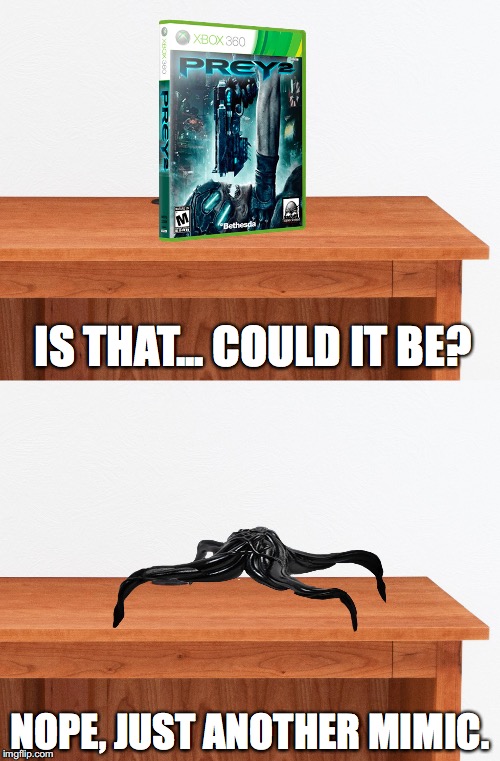 #Pray4Prey2 | IS THAT... COULD IT BE? NOPE, JUST ANOTHER MIMIC. | image tagged in prey,arkane studios,bethesda,video games,mimic | made w/ Imgflip meme maker