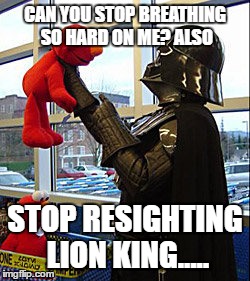 Darth Vader v. Elmo | CAN YOU STOP BREATHING SO HARD ON ME? ALSO; STOP RESIGHTING LION KING..... | image tagged in darth vader v elmo | made w/ Imgflip meme maker