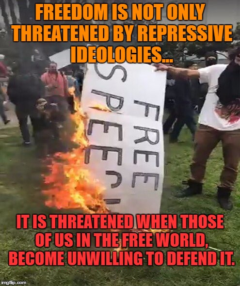 free speech | FREEDOM IS NOT ONLY THREATENED BY REPRESSIVE IDEOLOGIES... IT IS THREATENED WHEN THOSE OF US IN THE FREE WORLD, BECOME UNWILLING TO DEFEND IT. | image tagged in free speech | made w/ Imgflip meme maker