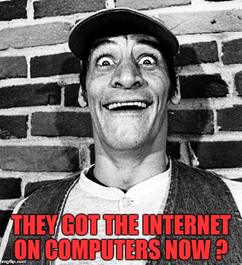 know what i mean Vern? | THEY GOT THE INTERNET ON COMPUTERS NOW ? | image tagged in know what i mean vern | made w/ Imgflip meme maker