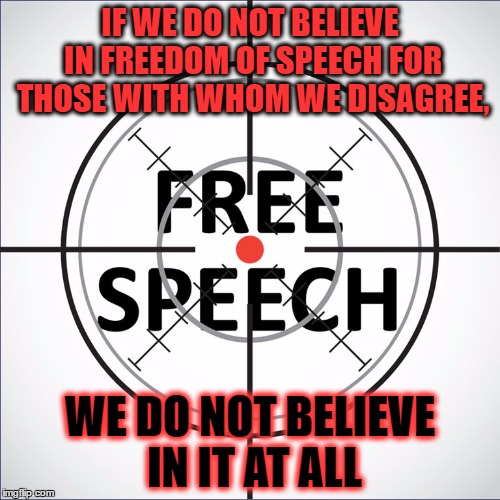 free speech | IF WE DO NOT BELIEVE IN FREEDOM OF SPEECH FOR THOSE WITH WHOM WE DISAGREE, WE DO NOT BELIEVE IN IT AT ALL | image tagged in free speech | made w/ Imgflip meme maker