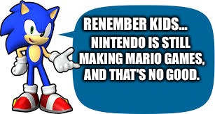 RENEMBER KIDS... NINTENDO IS STILL MAKING MARIO GAMES, AND THAT'S NO GOOD. | image tagged in memes,sonic the hedgehog | made w/ Imgflip meme maker