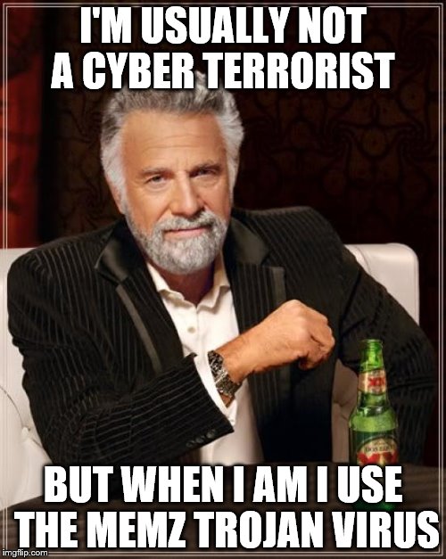 I'm usually not a cyber terrorist | I'M USUALLY NOT A CYBER TERRORIST; BUT WHEN I AM I USE THE MEMZ TROJAN VIRUS | image tagged in memes,the most interesting man in the world | made w/ Imgflip meme maker