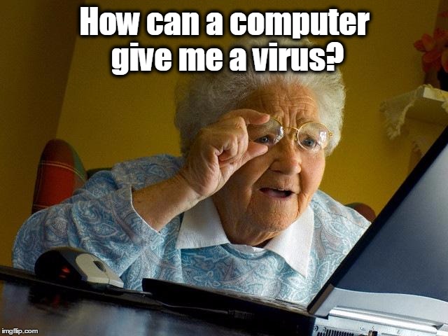 Grandma Finds The Internet | How can a computer give me a virus? | image tagged in memes,grandma finds the internet,computer virus,virus | made w/ Imgflip meme maker