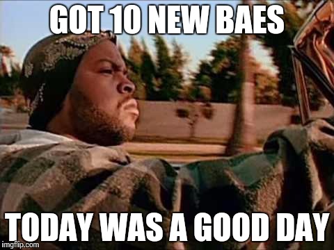 Today Was A Good Day | GOT 10 NEW BAES; TODAY WAS A GOOD DAY | image tagged in memes,today was a good day | made w/ Imgflip meme maker