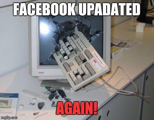 Broken computer | FACEBOOK UPADATED; AGAIN! | image tagged in broken computer | made w/ Imgflip meme maker