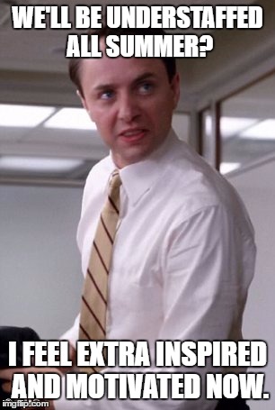 frustrated pete campbell | WE'LL BE UNDERSTAFFED ALL SUMMER? I FEEL EXTRA INSPIRED AND MOTIVATED NOW. | image tagged in frustrated pete campbell | made w/ Imgflip meme maker