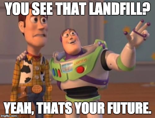 That's your future | YOU SEE THAT LANDFILL? YEAH, THATS YOUR FUTURE. | image tagged in memes,x x everywhere | made w/ Imgflip meme maker