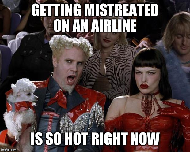 Mugatu So Hot Right Now | GETTING MISTREATED ON AN AIRLINE; IS SO HOT RIGHT NOW | image tagged in memes,mugatu so hot right now | made w/ Imgflip meme maker