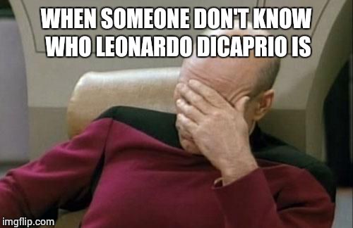 Captain Picard Facepalm | WHEN SOMEONE DON'T KNOW WHO LEONARDO DICAPRIO IS | image tagged in memes,captain picard facepalm | made w/ Imgflip meme maker