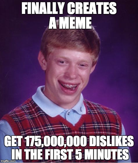 If Youtube is not for You | FINALLY CREATES A MEME; GET 175,000,000 DISLIKES IN THE FIRST 5 MINUTES | image tagged in memes,bad luck brian | made w/ Imgflip meme maker