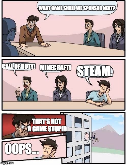 When you are not a gamer | WHAT GAME SHALL WE SPONSOR NEXT? CALL OF DUTY! MINECRAFT! STEAM. THAT'S NOT A GAME STUPID; OOPS... | image tagged in memes,boardroom meeting suggestion | made w/ Imgflip meme maker