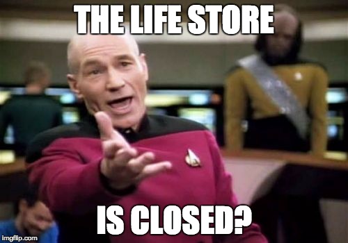 Bruh | THE LIFE STORE; IS CLOSED? | image tagged in memes,picard wtf | made w/ Imgflip meme maker