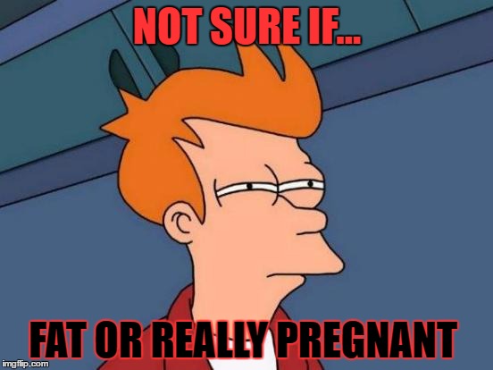 Futurama Fry Meme | NOT SURE IF... FAT OR REALLY PREGNANT | image tagged in memes,futurama fry | made w/ Imgflip meme maker