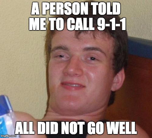What were you thinking??!! | A PERSON TOLD ME TO CALL 9-1-1; ALL DID NOT GO WELL | image tagged in memes,10 guy | made w/ Imgflip meme maker