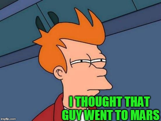 Futurama Fry Meme | I THOUGHT THAT GUY WENT TO MARS | image tagged in memes,futurama fry | made w/ Imgflip meme maker